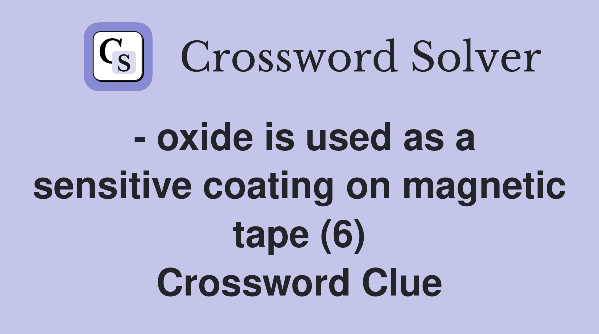  oxide is used as a sensitive coating on tape (6) Crossword